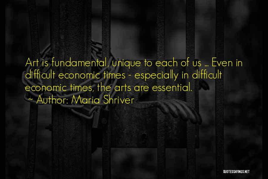 Maria Shriver Quotes: Art Is Fundamental, Unique To Each Of Us ... Even In Difficult Economic Times - Especially In Difficult Economic Times,