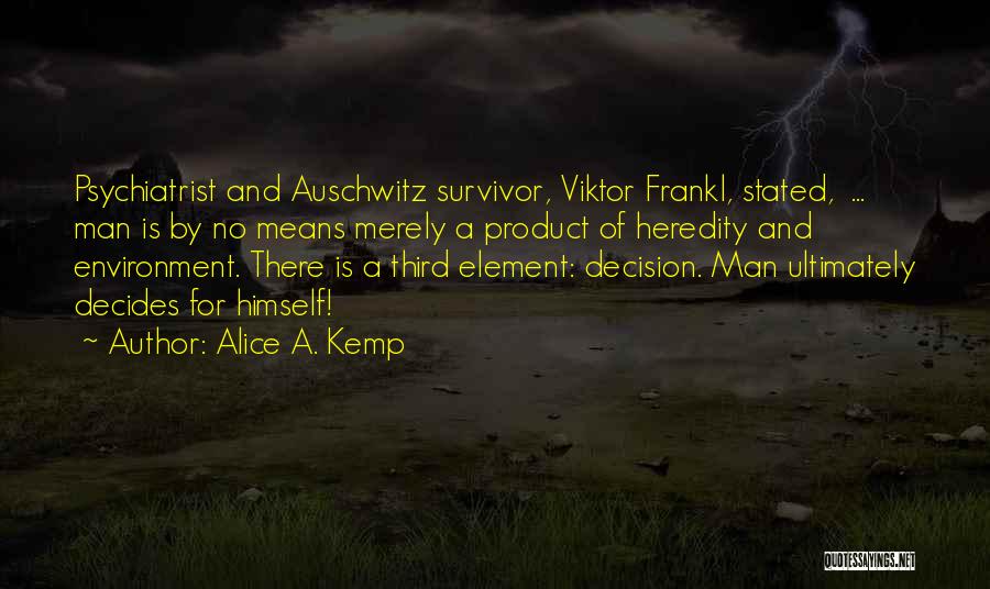 Alice A. Kemp Quotes: Psychiatrist And Auschwitz Survivor, Viktor Frankl, Stated, ... Man Is By No Means Merely A Product Of Heredity And Environment.