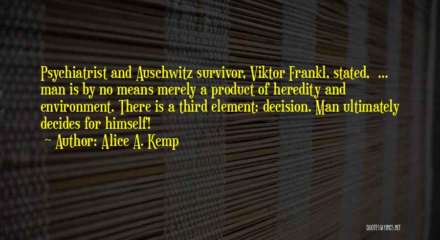 Alice A. Kemp Quotes: Psychiatrist And Auschwitz Survivor, Viktor Frankl, Stated, ... Man Is By No Means Merely A Product Of Heredity And Environment.