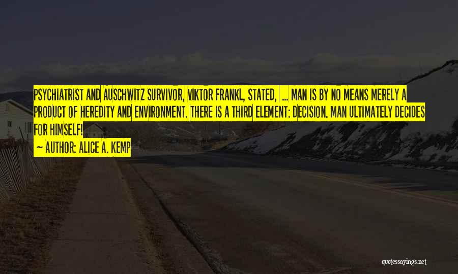 Alice A. Kemp Quotes: Psychiatrist And Auschwitz Survivor, Viktor Frankl, Stated, ... Man Is By No Means Merely A Product Of Heredity And Environment.