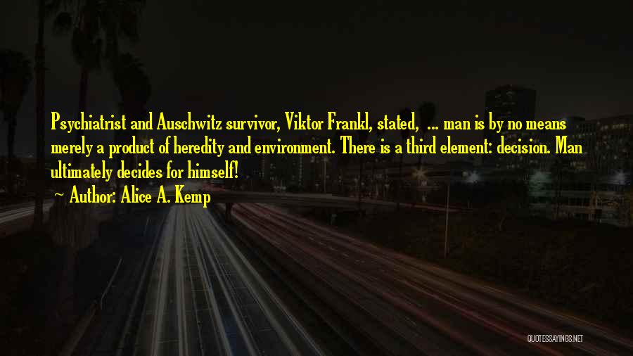 Alice A. Kemp Quotes: Psychiatrist And Auschwitz Survivor, Viktor Frankl, Stated, ... Man Is By No Means Merely A Product Of Heredity And Environment.