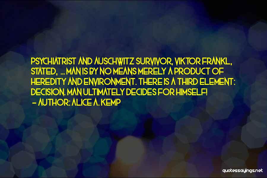 Alice A. Kemp Quotes: Psychiatrist And Auschwitz Survivor, Viktor Frankl, Stated, ... Man Is By No Means Merely A Product Of Heredity And Environment.