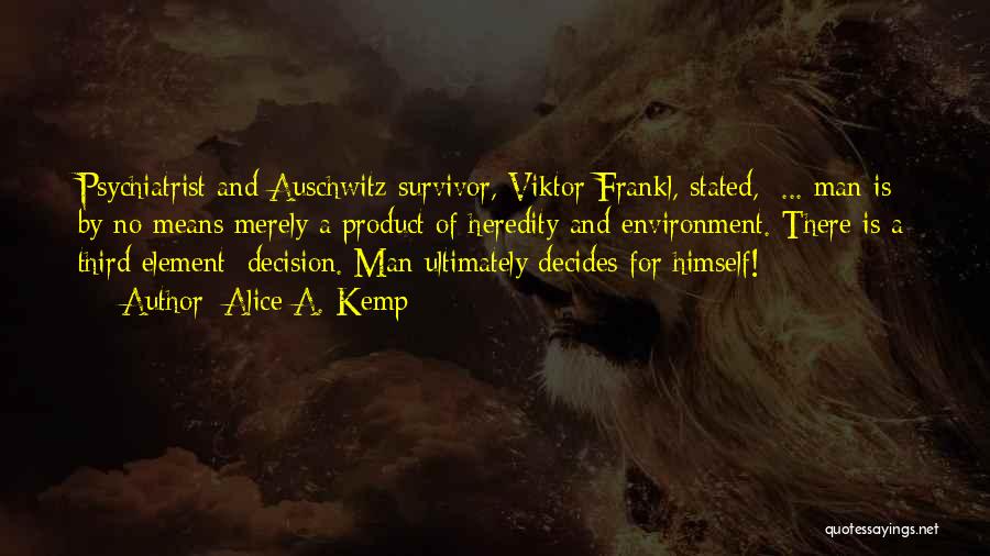 Alice A. Kemp Quotes: Psychiatrist And Auschwitz Survivor, Viktor Frankl, Stated, ... Man Is By No Means Merely A Product Of Heredity And Environment.