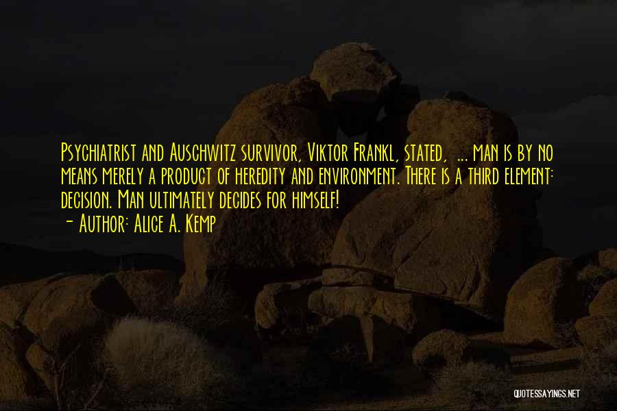 Alice A. Kemp Quotes: Psychiatrist And Auschwitz Survivor, Viktor Frankl, Stated, ... Man Is By No Means Merely A Product Of Heredity And Environment.