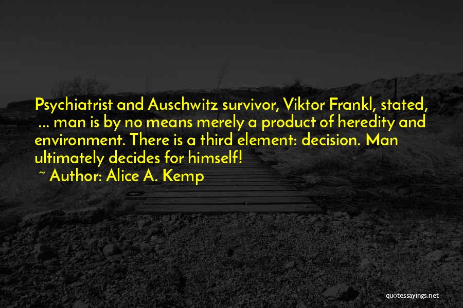 Alice A. Kemp Quotes: Psychiatrist And Auschwitz Survivor, Viktor Frankl, Stated, ... Man Is By No Means Merely A Product Of Heredity And Environment.