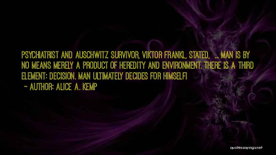 Alice A. Kemp Quotes: Psychiatrist And Auschwitz Survivor, Viktor Frankl, Stated, ... Man Is By No Means Merely A Product Of Heredity And Environment.