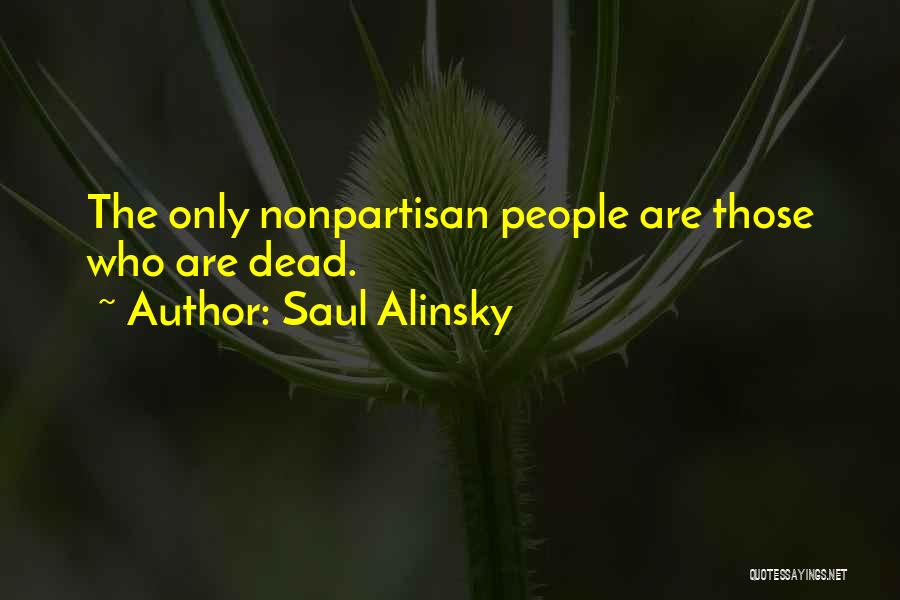 Saul Alinsky Quotes: The Only Nonpartisan People Are Those Who Are Dead.
