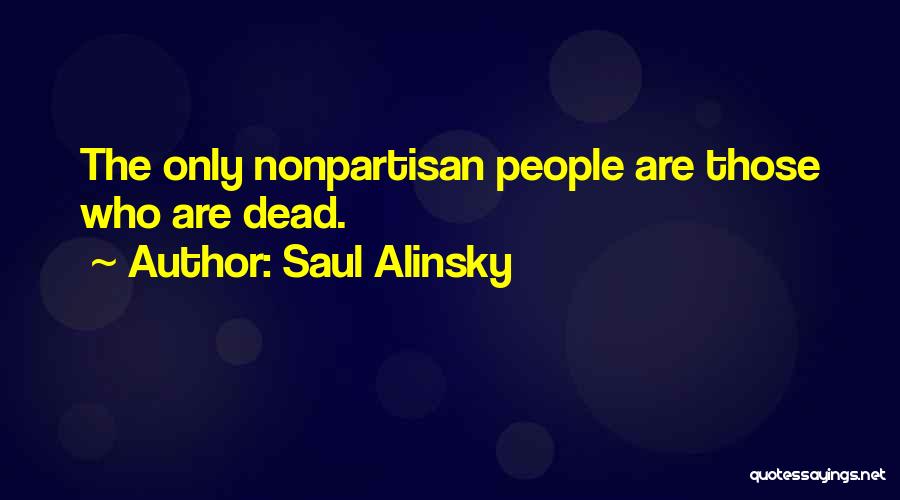 Saul Alinsky Quotes: The Only Nonpartisan People Are Those Who Are Dead.