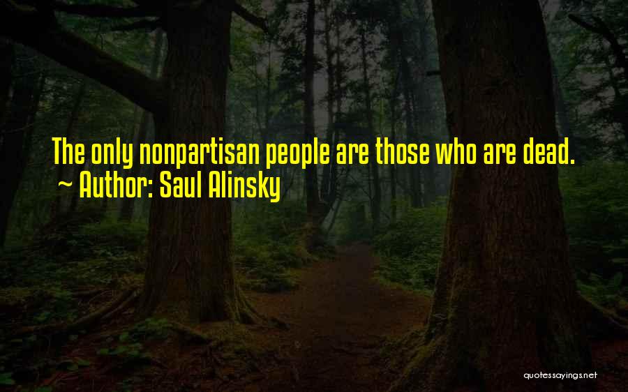 Saul Alinsky Quotes: The Only Nonpartisan People Are Those Who Are Dead.