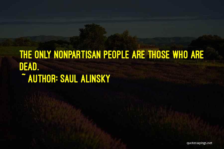 Saul Alinsky Quotes: The Only Nonpartisan People Are Those Who Are Dead.