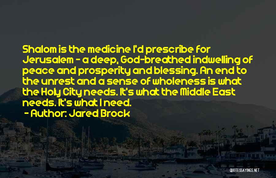 Jared Brock Quotes: Shalom Is The Medicine I'd Prescribe For Jerusalem - A Deep, God-breathed Indwelling Of Peace And Prosperity And Blessing. An