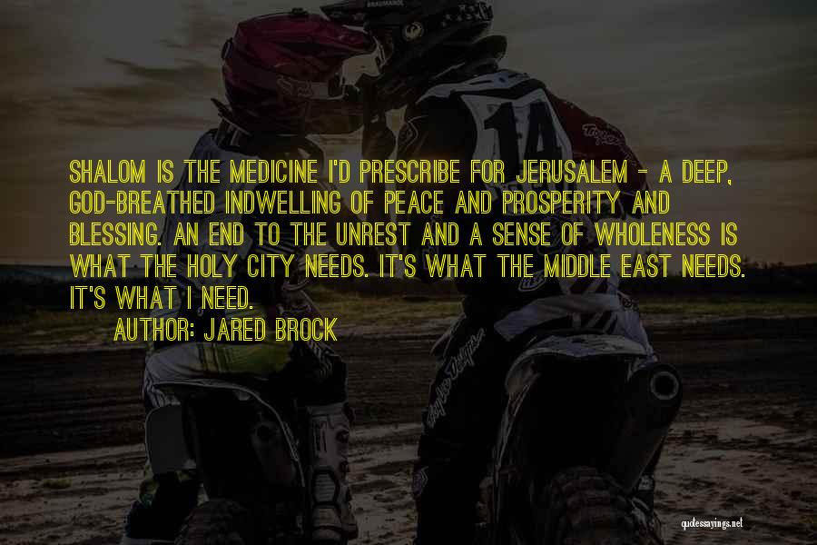 Jared Brock Quotes: Shalom Is The Medicine I'd Prescribe For Jerusalem - A Deep, God-breathed Indwelling Of Peace And Prosperity And Blessing. An