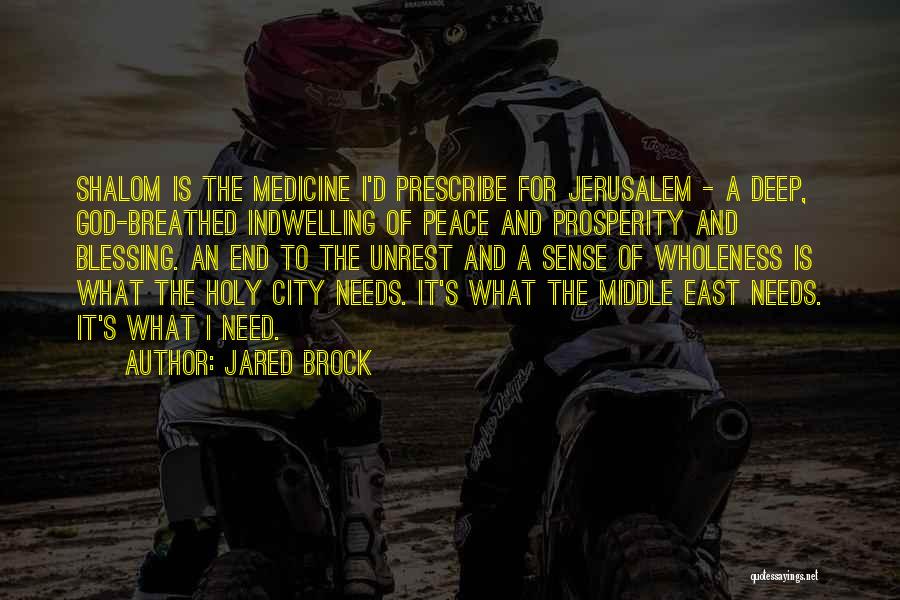 Jared Brock Quotes: Shalom Is The Medicine I'd Prescribe For Jerusalem - A Deep, God-breathed Indwelling Of Peace And Prosperity And Blessing. An