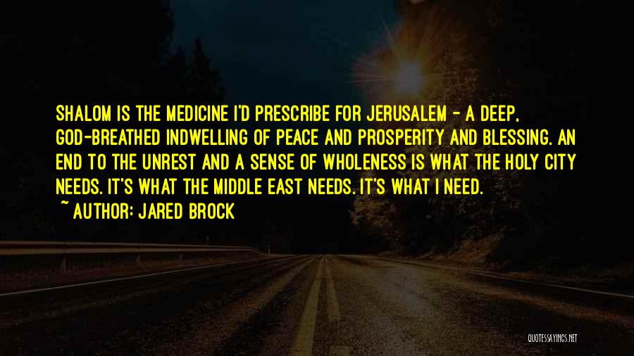 Jared Brock Quotes: Shalom Is The Medicine I'd Prescribe For Jerusalem - A Deep, God-breathed Indwelling Of Peace And Prosperity And Blessing. An