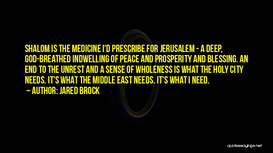 Jared Brock Quotes: Shalom Is The Medicine I'd Prescribe For Jerusalem - A Deep, God-breathed Indwelling Of Peace And Prosperity And Blessing. An