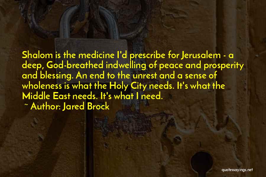 Jared Brock Quotes: Shalom Is The Medicine I'd Prescribe For Jerusalem - A Deep, God-breathed Indwelling Of Peace And Prosperity And Blessing. An