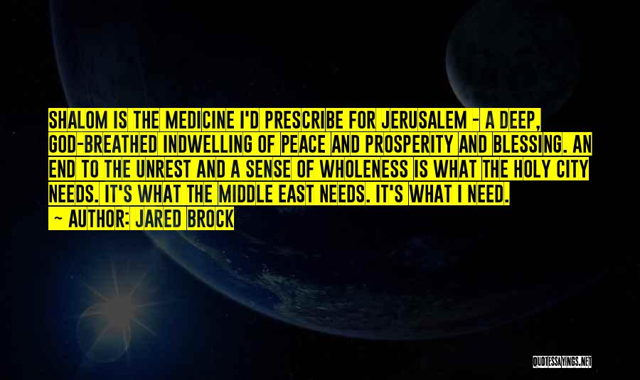 Jared Brock Quotes: Shalom Is The Medicine I'd Prescribe For Jerusalem - A Deep, God-breathed Indwelling Of Peace And Prosperity And Blessing. An