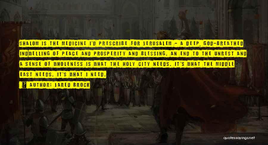 Jared Brock Quotes: Shalom Is The Medicine I'd Prescribe For Jerusalem - A Deep, God-breathed Indwelling Of Peace And Prosperity And Blessing. An