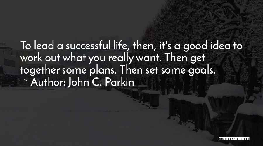 John C. Parkin Quotes: To Lead A Successful Life, Then, It's A Good Idea To Work Out What You Really Want. Then Get Together