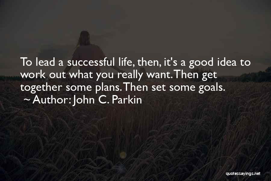 John C. Parkin Quotes: To Lead A Successful Life, Then, It's A Good Idea To Work Out What You Really Want. Then Get Together