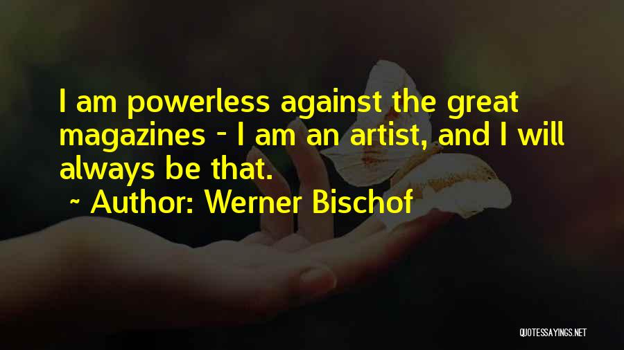 Werner Bischof Quotes: I Am Powerless Against The Great Magazines - I Am An Artist, And I Will Always Be That.