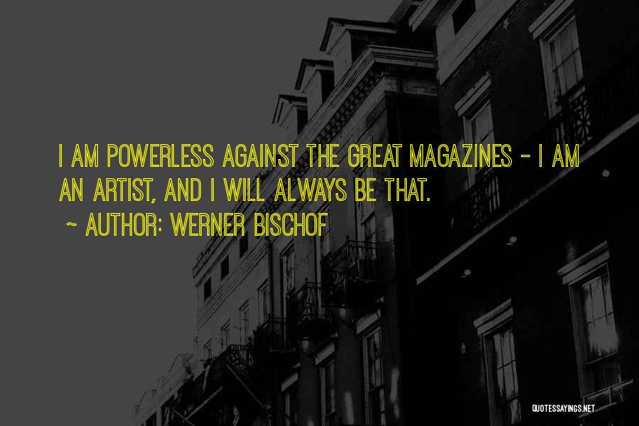 Werner Bischof Quotes: I Am Powerless Against The Great Magazines - I Am An Artist, And I Will Always Be That.