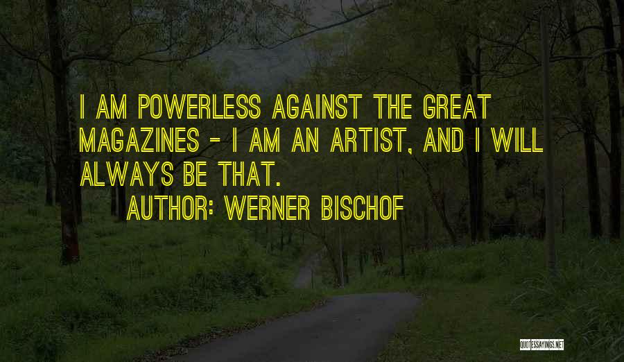 Werner Bischof Quotes: I Am Powerless Against The Great Magazines - I Am An Artist, And I Will Always Be That.