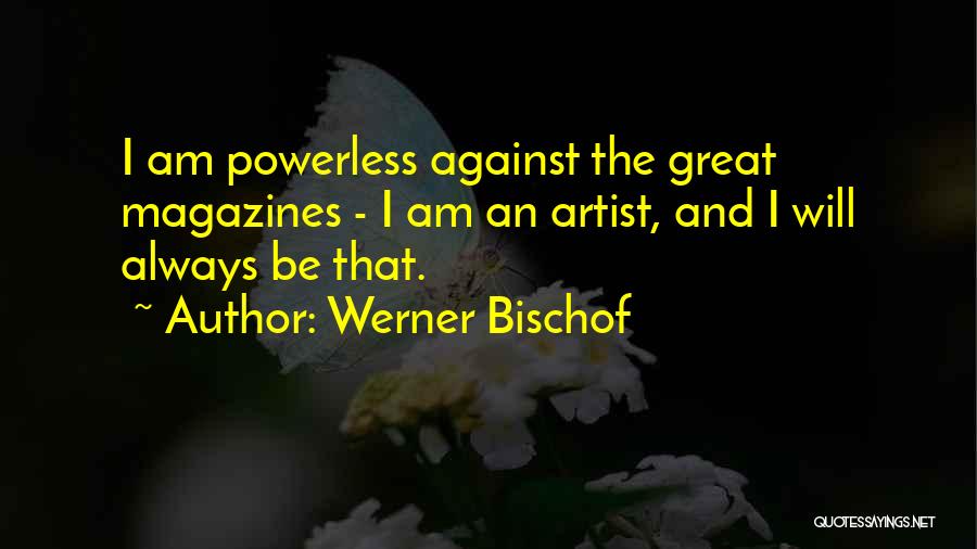 Werner Bischof Quotes: I Am Powerless Against The Great Magazines - I Am An Artist, And I Will Always Be That.