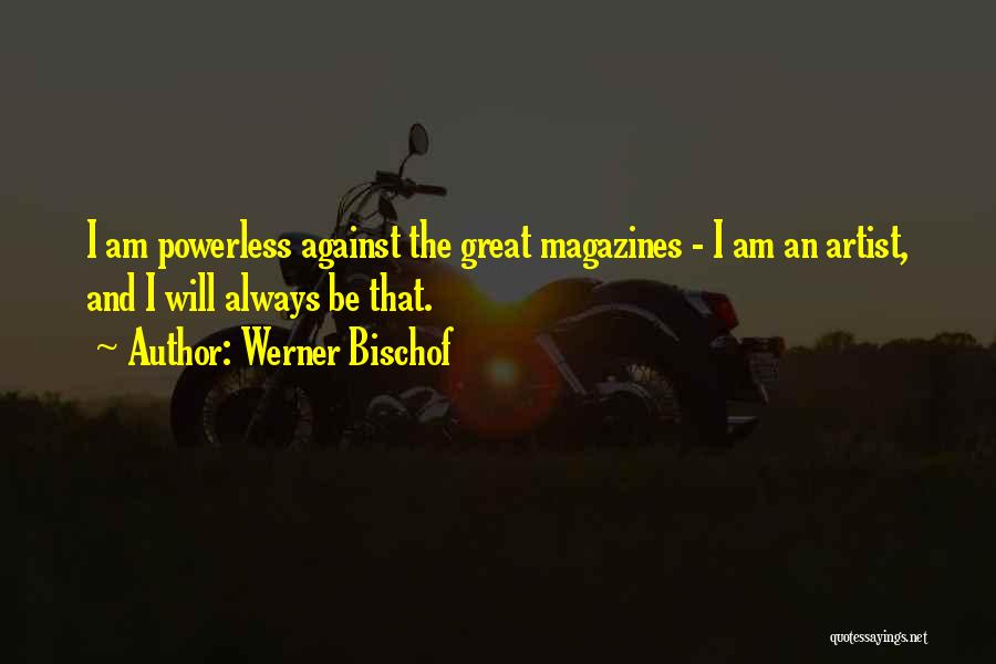 Werner Bischof Quotes: I Am Powerless Against The Great Magazines - I Am An Artist, And I Will Always Be That.