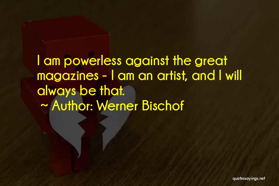 Werner Bischof Quotes: I Am Powerless Against The Great Magazines - I Am An Artist, And I Will Always Be That.