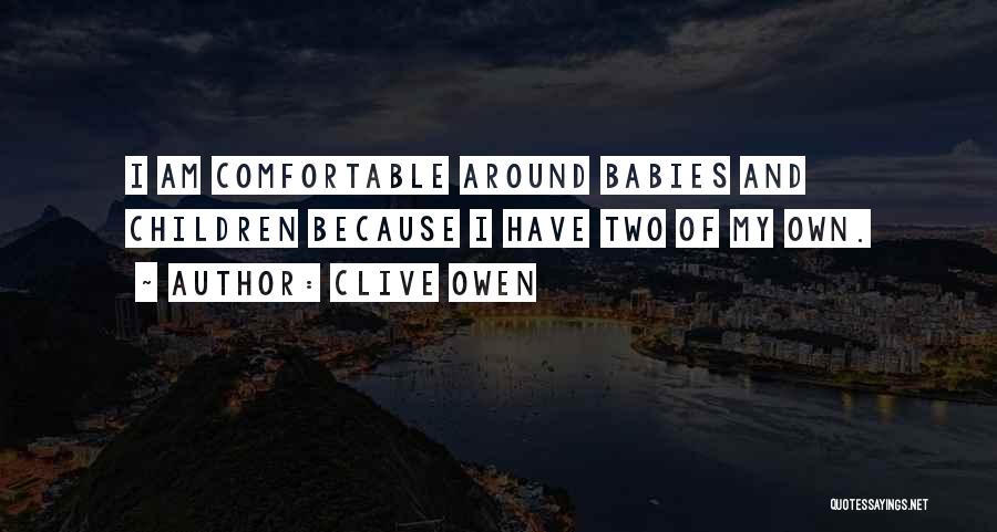 Clive Owen Quotes: I Am Comfortable Around Babies And Children Because I Have Two Of My Own.