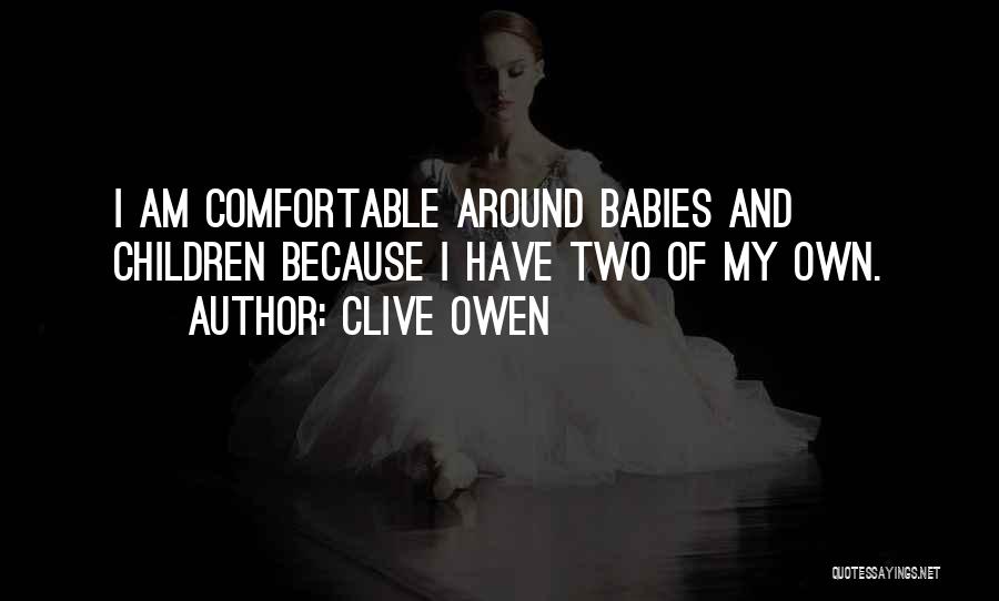 Clive Owen Quotes: I Am Comfortable Around Babies And Children Because I Have Two Of My Own.