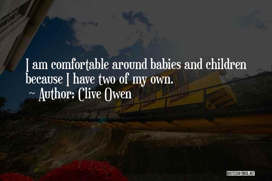 Clive Owen Quotes: I Am Comfortable Around Babies And Children Because I Have Two Of My Own.