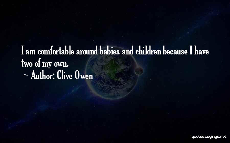 Clive Owen Quotes: I Am Comfortable Around Babies And Children Because I Have Two Of My Own.