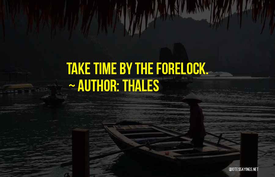 Thales Quotes: Take Time By The Forelock.
