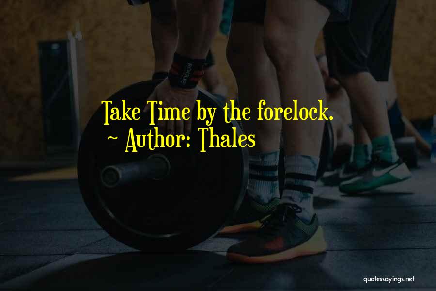 Thales Quotes: Take Time By The Forelock.