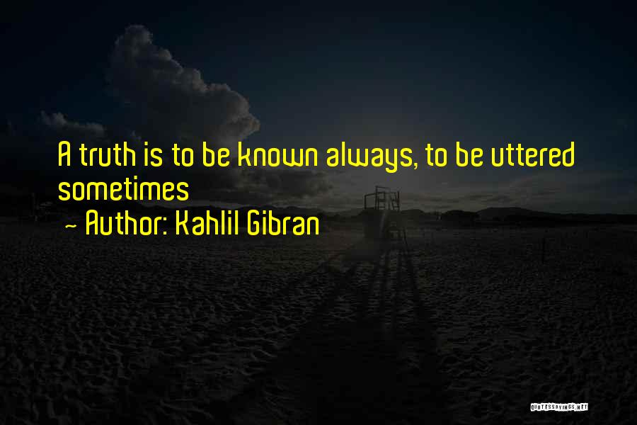 Kahlil Gibran Quotes: A Truth Is To Be Known Always, To Be Uttered Sometimes