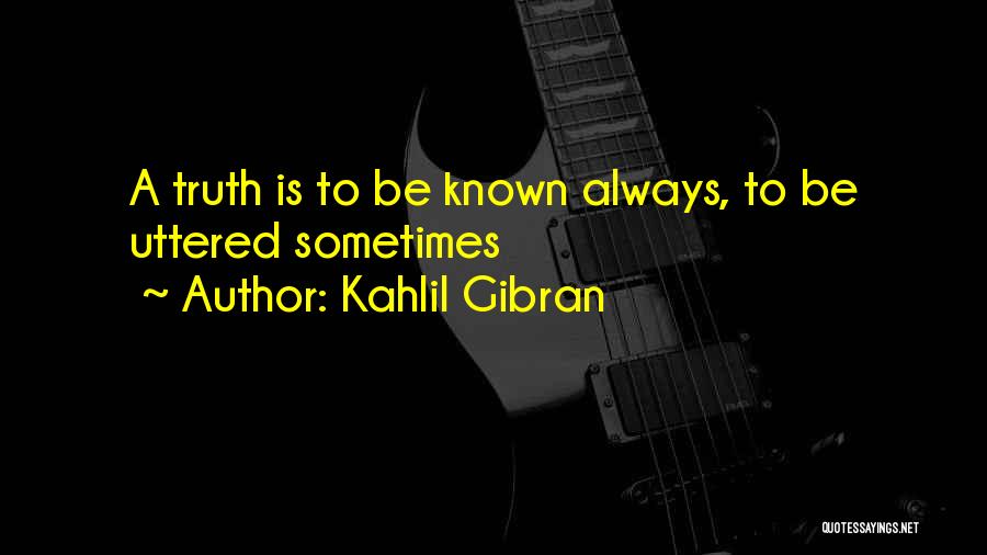 Kahlil Gibran Quotes: A Truth Is To Be Known Always, To Be Uttered Sometimes