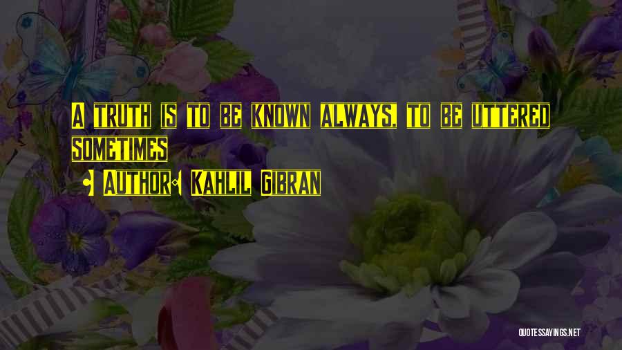 Kahlil Gibran Quotes: A Truth Is To Be Known Always, To Be Uttered Sometimes