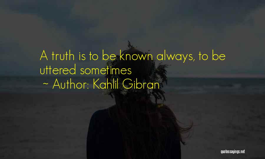 Kahlil Gibran Quotes: A Truth Is To Be Known Always, To Be Uttered Sometimes