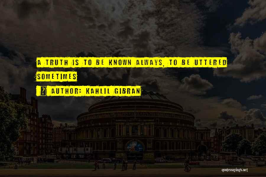 Kahlil Gibran Quotes: A Truth Is To Be Known Always, To Be Uttered Sometimes