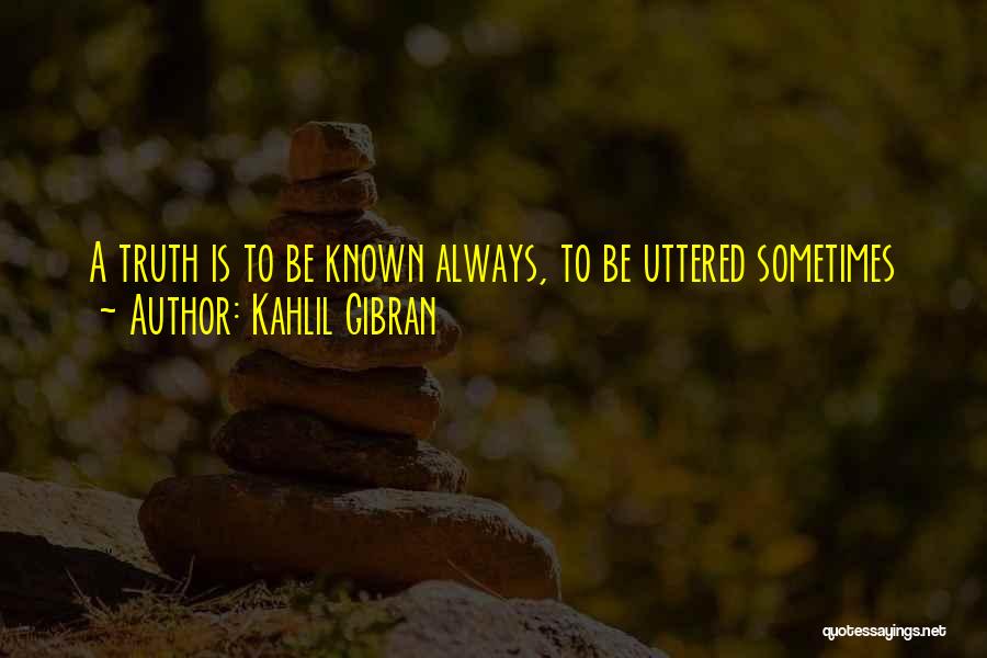 Kahlil Gibran Quotes: A Truth Is To Be Known Always, To Be Uttered Sometimes