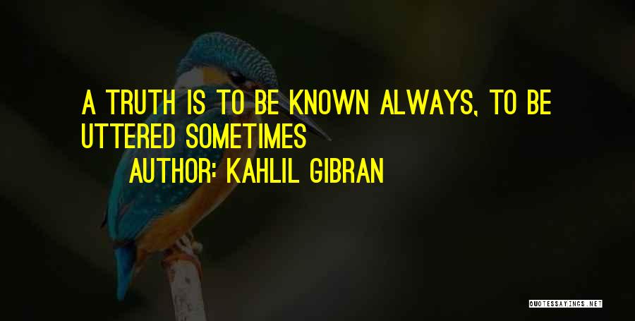 Kahlil Gibran Quotes: A Truth Is To Be Known Always, To Be Uttered Sometimes