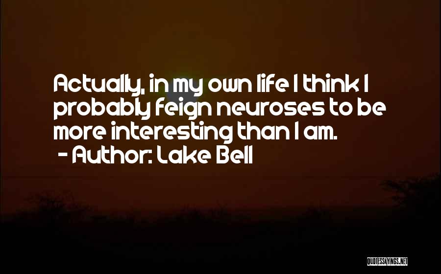 Lake Bell Quotes: Actually, In My Own Life I Think I Probably Feign Neuroses To Be More Interesting Than I Am.