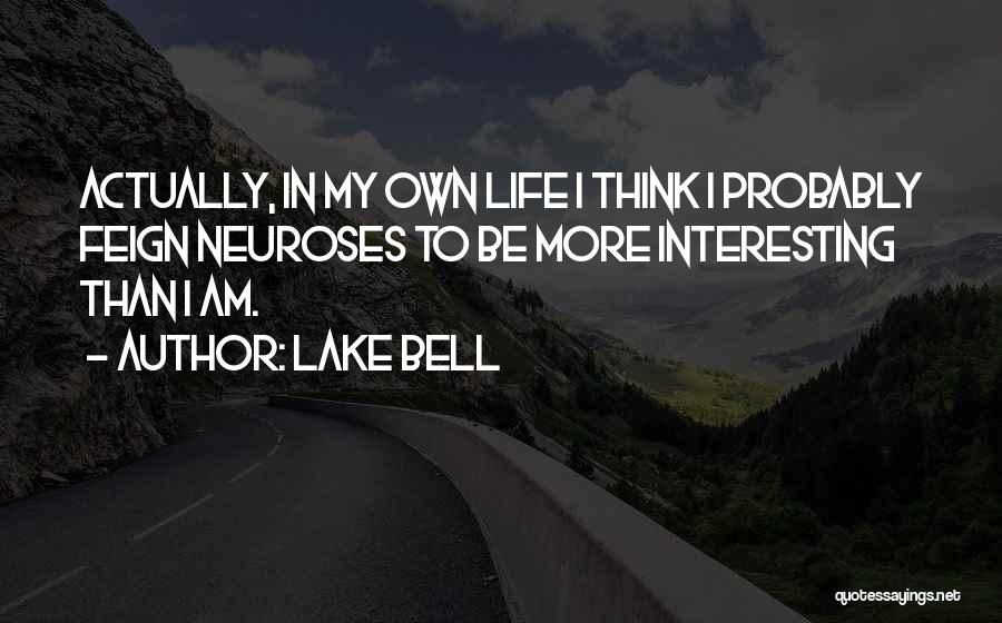 Lake Bell Quotes: Actually, In My Own Life I Think I Probably Feign Neuroses To Be More Interesting Than I Am.