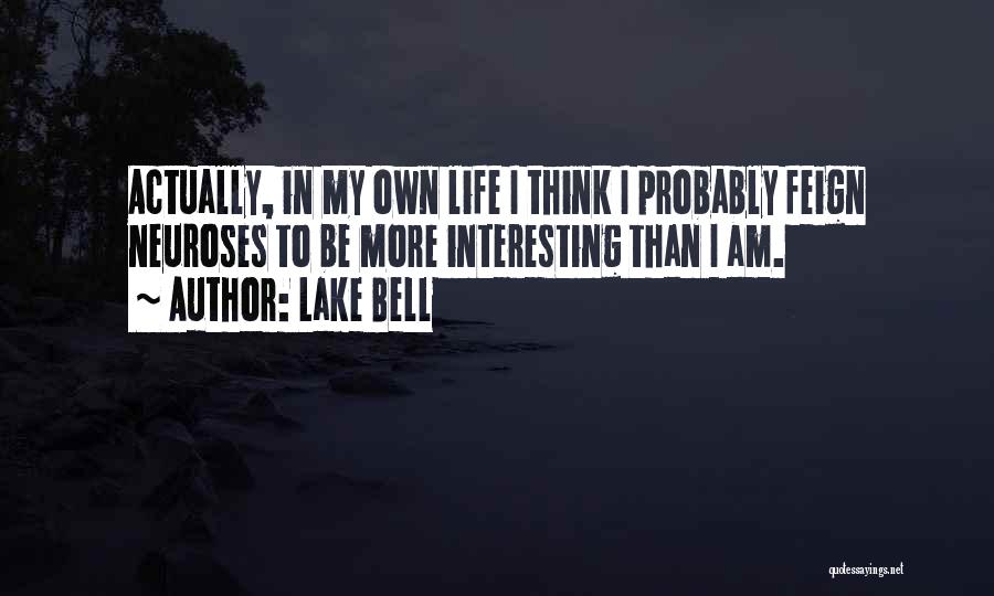 Lake Bell Quotes: Actually, In My Own Life I Think I Probably Feign Neuroses To Be More Interesting Than I Am.