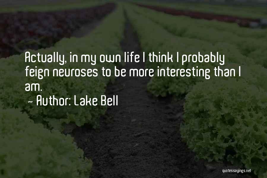 Lake Bell Quotes: Actually, In My Own Life I Think I Probably Feign Neuroses To Be More Interesting Than I Am.