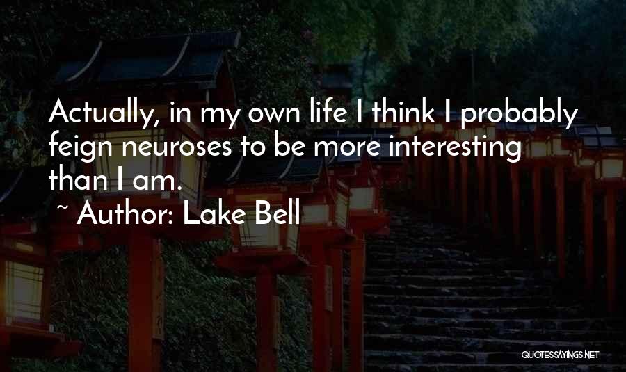 Lake Bell Quotes: Actually, In My Own Life I Think I Probably Feign Neuroses To Be More Interesting Than I Am.