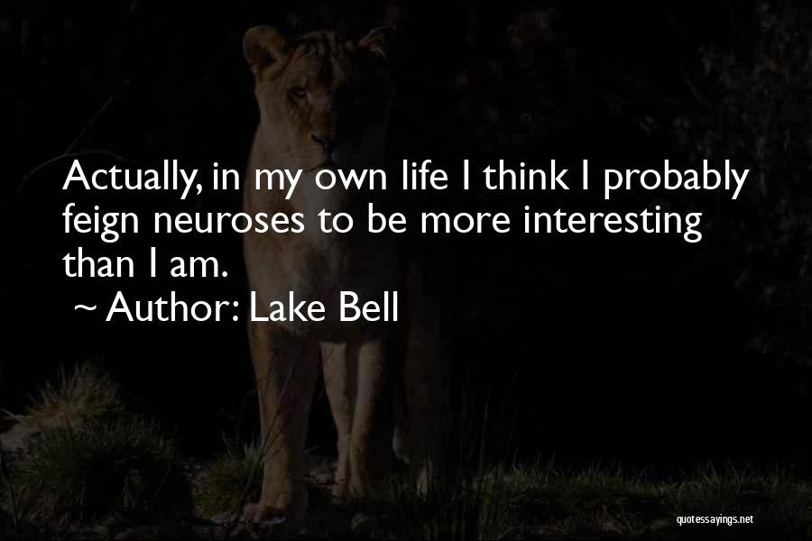 Lake Bell Quotes: Actually, In My Own Life I Think I Probably Feign Neuroses To Be More Interesting Than I Am.