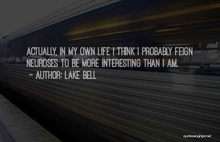 Lake Bell Quotes: Actually, In My Own Life I Think I Probably Feign Neuroses To Be More Interesting Than I Am.